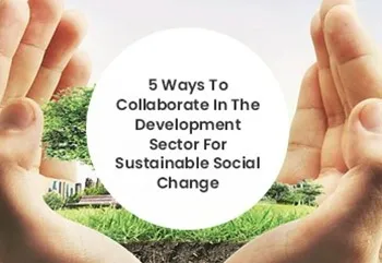 5 WAYS TO COLLABORATE IN THE DEVELOPMENT SECTOR FOR SUSTAINABLE SOCIAL CHANGE